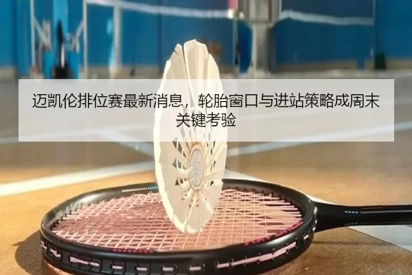 mai-kai-lun-pai-wei-sai-zui-xin-xiao-xi-lun-tai-chuang-kou-yu-jin-zhan-ce-lve-cheng-zhou-mo-guan-jian-kao-yan-2-272.jpg